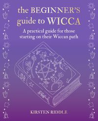 Cover image for The Beginner's Guide to Wicca: A Practical Guide for Those Starting on Their Wiccan Path