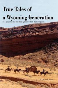 Cover image for True Tales of a Wyoming Generation: The Unauthorized Autobiography of H. Barnett Jones