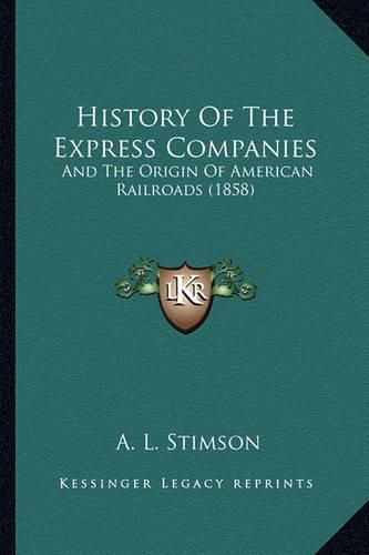 Cover image for History of the Express Companies History of the Express Companies: And the Origin of American Railroads (1858) and the Origin of American Railroads (1858)