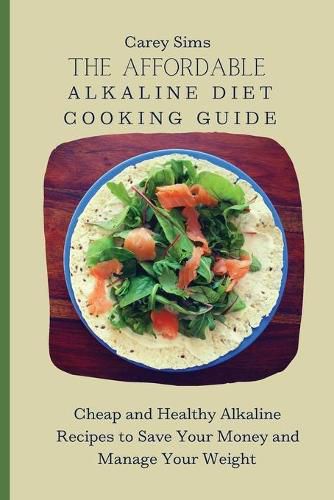 Cover image for The Affordable Alkaline Diet Cooking Guide: Cheap and Healthy Alkaline Recipes to Save Your Money and Manage Your Weight