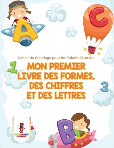 Cover image for Mon Premier Livre des Formes, des Chiffres et des Lettres: Cahier de Coloriage pour les Enfants D'un An