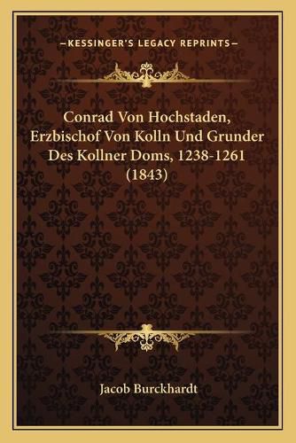 Cover image for Conrad Von Hochstaden, Erzbischof Von Kolln Und Grunder Des Kollner Doms, 1238-1261 (1843)