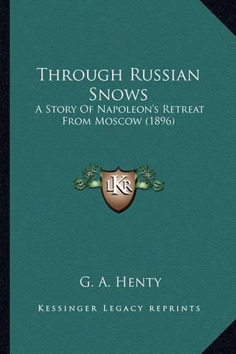 Cover image for Through Russian Snows Through Russian Snows: A Story of Napoleon's Retreat from Moscow (1896) a Story of Napoleon's Retreat from Moscow (1896)