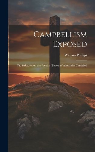 Cover image for Campbellism Exposed; or, Strictures on the Peculiar Tenets of Alexander Campbell