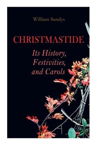 Cover image for Christmastide - Its History, Festivities, and Carols: Holiday Celebrations in Britain from Old Ages to Modern Times