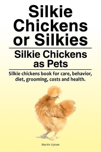 Cover image for Silkie Chickens or Silkies. Silkie Chickens as Pets. Silkie chickens book for care, behavior, diet, grooming, costs and health.