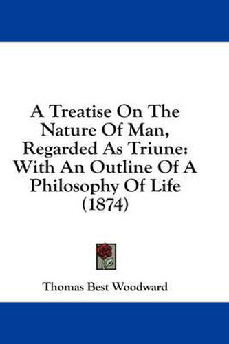Cover image for A Treatise on the Nature of Man, Regarded as Triune: With an Outline of a Philosophy of Life (1874)