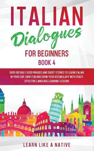 Cover image for Italian Dialogues for Beginners Book 4: Over 100 Daily Used Phrases and Short Stories to Learn Italian in Your Car. Have Fun and Grow Your Vocabulary with Crazy Effective Language Learning Lessons