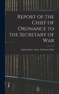 Cover image for Report of the Chief of Ordnance to the Secretary of War