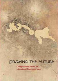 Cover image for Drawing the Future: Chicago Architecture on the International Stage, 1900-1925