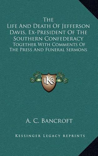 Cover image for The Life and Death of Jefferson Davis, Ex-President of the Southern Confederacy: Together with Comments of the Press and Funeral Sermons