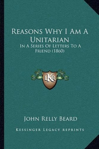 Reasons Why I Am a Unitarian: In a Series of Letters to a Friend (1860)