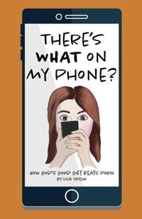 Cover image for There's WHAT on my Phone?: How God's Good Gift Beats Porn