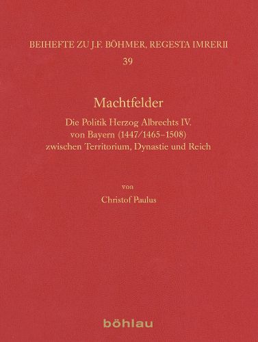 Cover image for Machtfelder: Die Politik Herzog Albrechts IV. Von Bayern (1447/1465-1508) Zwischen Territorium, Dynastie Und Reich