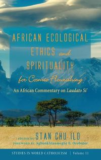 Cover image for African Ecological Ethics and Spirituality for Cosmic Flourishing: An African Commentary on Laudato Si