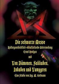 Cover image for Die schwarze Messe: Kulturgeschichtlich-okkultistische Untersuchung und Von Damonen, Sukkuben, Inkuben und Vampyren