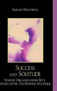 Cover image for Success and Solitude: Feminist Organizations Fifty Years After The Feminine Mystique