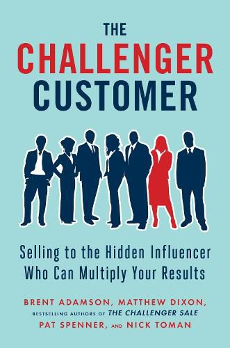 Cover image for The Challenger Customer: Selling to the Hidden Influencer Who Can Multiply Your Results