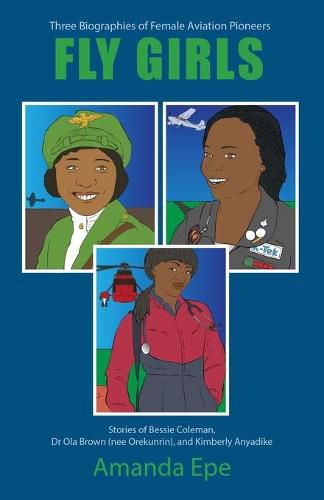 FLY GIRLS: Three Biographies of Female Aviation Pioneers: Stories of Bessie Coleman, Dr Ola Brown (nee Orekunrin), and Kimberly Anyadike