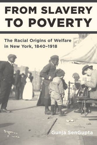 Cover image for From Slavery to Poverty: The Racial Origins of Welfare in New York, 1840-1918