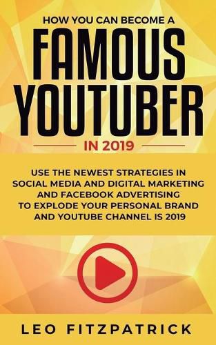 Cover image for How YOU can become a Famous YouTuber in 2019: Use the Newest Strategies in Social Media and Digital Marketing and Facebook Advertising to Explode your Personal Brand and YouTube Channel is 2019