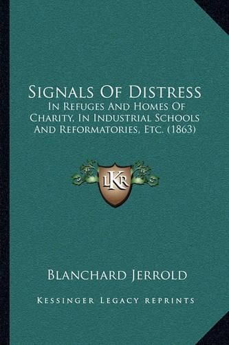 Signals of Distress: In Refuges and Homes of Charity, in Industrial Schools and Reformatories, Etc. (1863)