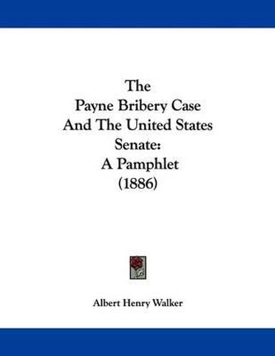 Cover image for The Payne Bribery Case and the United States Senate: A Pamphlet (1886)