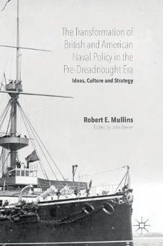 Cover image for The Transformation of British and American Naval Policy in the Pre-Dreadnought Era: Ideas, Culture and Strategy