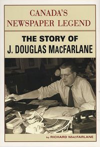 Cover image for Canada's Newspaper Legend: The Story of J. Douglas MacFarlane