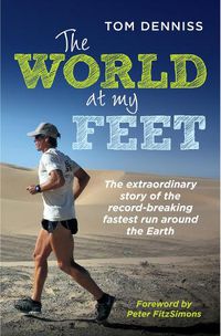 Cover image for The World at My Feet: The Extraordinary Story of the Record-Breaking Fastest Run Around the Earth