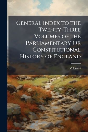 Cover image for General Index to the Twenty-Three Volumes of the Parliamentary Or Constitutional History of England, Volume 4