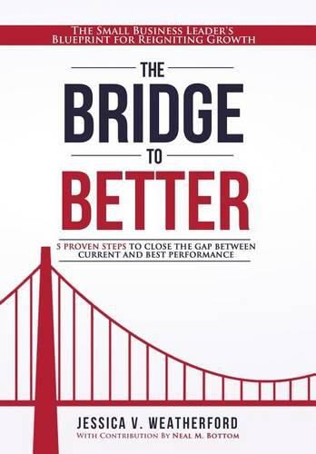 The Bridge to Better: The Small Business Leader's Blueprint for Reigniting Growth
