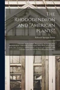 Cover image for The Rhododendron and American Plants.: A Treatise on the Culture, Propagation, and Species of the Rhododendron; With Cultural Notes Upon Other Plants Which Thrive Under Like Treatment, and Descriptions of Species and Varieties; With a Chapter...