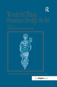 Cover image for Wonderful Things: Byzantium through its Art: Papers from the 42nd Spring Symposium of Byzantine Studies, London, 20-22 March 2009