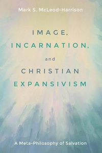Cover image for Image, Incarnation, and Christian Expansivism: A Meta-Philosophy of Salvation