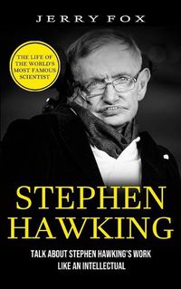 Cover image for Stephen Hawking: The Life Of The World's Most Famous Scientist (Talk About Stephen Hawking's Work Like An Intellectual)