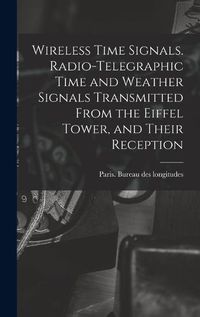 Cover image for Wireless Time Signals. Radio-telegraphic Time and Weather Signals Transmitted From the Eiffel Tower, and Their Reception