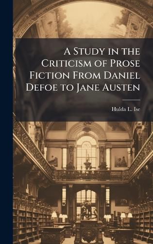 Cover image for A Study in the Criticism of Prose Fiction From Daniel Defoe to Jane Austen