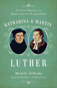 Cover image for Katharina and Martin Luther: The Radical Marriage of a Runaway Nun and a Renegade Monk