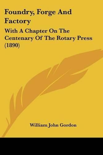 Cover image for Foundry, Forge and Factory: With a Chapter on the Centenary of the Rotary Press (1890)