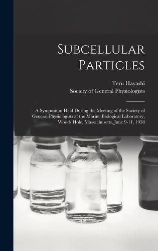 Cover image for Subcellular Particles; a Symposium Held During the Meeting of the Society of General Physiologists at the Marine Biological Laboratory, Woods Hole, Massachusetts, June 9-11, 1958