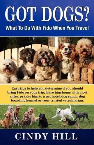 Cover image for Got Dogs? What To Do With Fido When You Travel: Should you Bring Fido with you? Leave Fido at home with a pet sitter? Take Fido to a pet spa, dog ranch or dog boarding kennel?