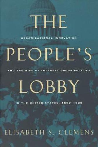 Cover image for The People's Lobby: Organizational Innovation and the Rise of Interest Group Politics in the United States, 1890-1925