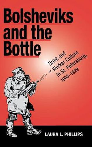 Cover image for Bolsheviks and the Bottle: Drink and Worker Culture in St. Petersburg, 1900-1929