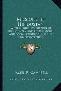 Cover image for Missions in Hindustan: With a Brief Description of the Country, and of the Moral and Social Condition of the Inhabitants (1852)