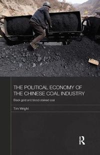 Cover image for The Political Economy of the Chinese Coal Industry: Black Gold and Blood-Stained Coal