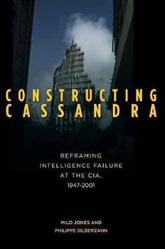 Cover image for Constructing Cassandra: Reframing Intelligence Failure at the CIA, 1947-2001