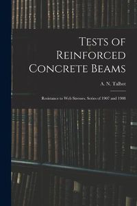 Cover image for Tests of Reinforced Concrete Beams: Resistance to Web Stresses. Series of 1907 and 1908