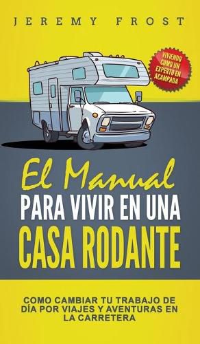 Cover image for El Manual Para Vivir En Una Casa Rodante: Viviendo Como Un Experto En Acampada - Como Cambiar Tu Trabajo De Dia Por Viajes Y Aventuras En La Carretera