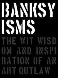 Cover image for Banksyisms: The Wit, Wisdom and Inspiration of an Art Outlaw